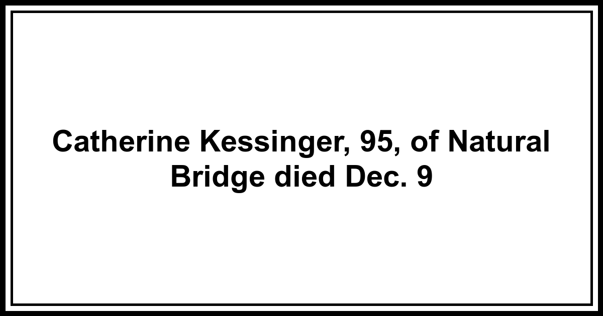 Obituary Catherine Kessinger, 95, of Natural Bridge died Dec. 9