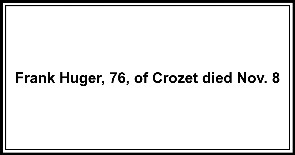 Obituary Frank Huger, 76, of Crozet died Nov. 8