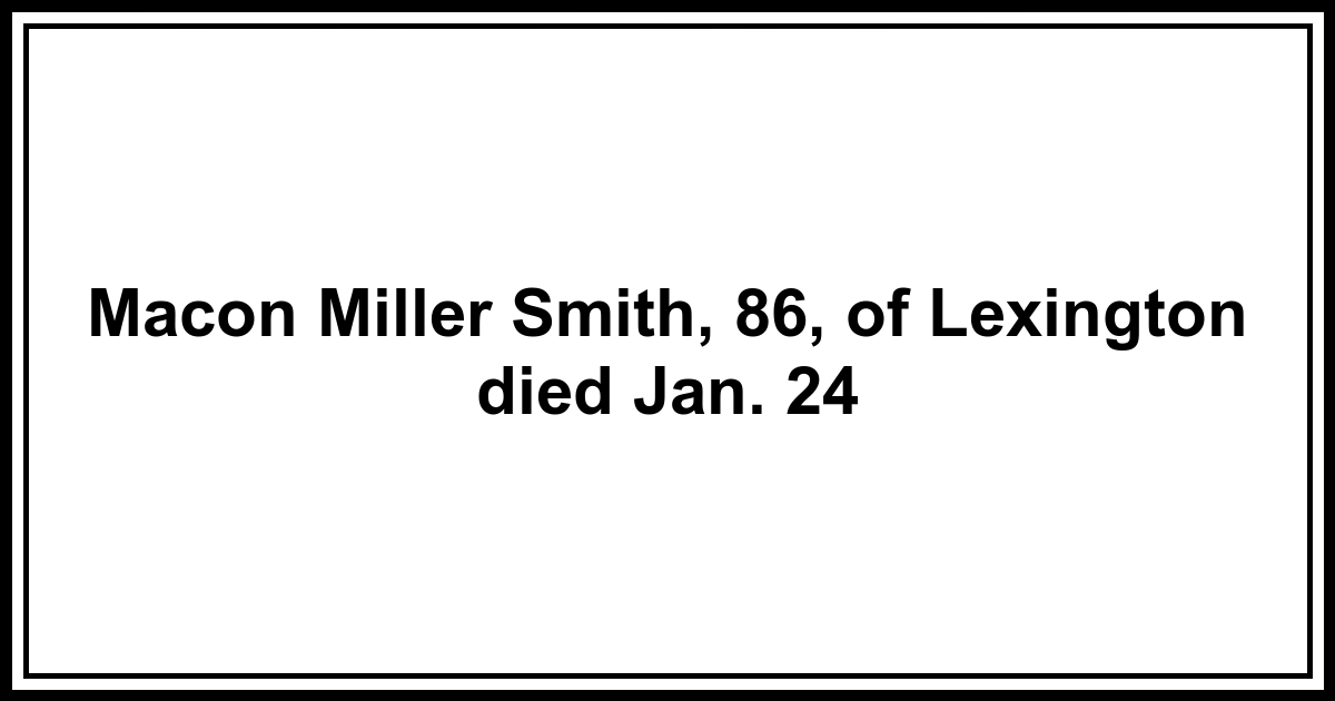 Obituary: Macon Miller Smith, 86, of Lexington died Jan. 24