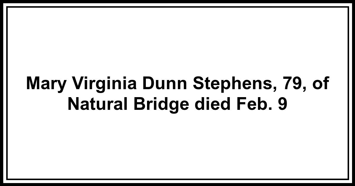 Obituary Mary Virginia Dunn Stephens, 79, of Natural Bridge died Feb. 9